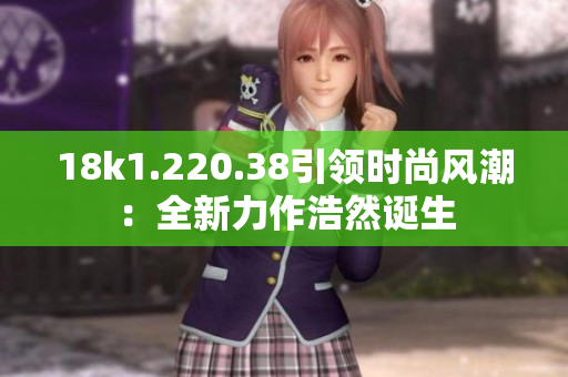 18k1.220.38引领时尚风潮：全新力作浩然诞生