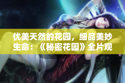 优美天然的花园，细品美妙生命：《秘密花园》全片观影高清资源