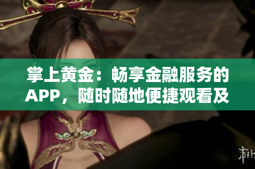 掌上黄金：畅享金融服务的APP，随时随地便捷观看及下载。
