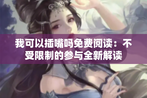 我可以插嘴吗免费阅读：不受限制的参与全新解读