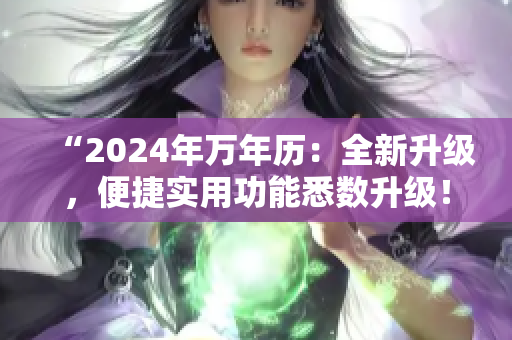 “2024年万年历：全新升级，便捷实用功能悉数升级！”