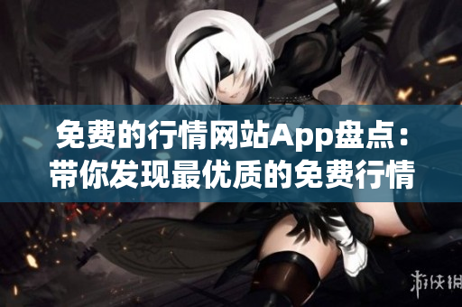 免费的行情网站App盘点：带你发现最优质的免费行情服务