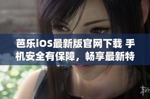 芭乐iOS最新版官网下载 手机安全有保障，畅享最新特性(1)