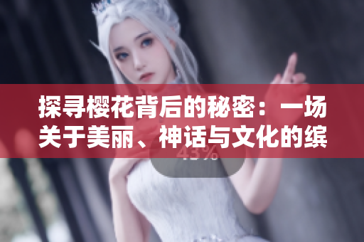 探寻樱花背后的秘密：一场关于美丽、神话与文化的缤纷之旅