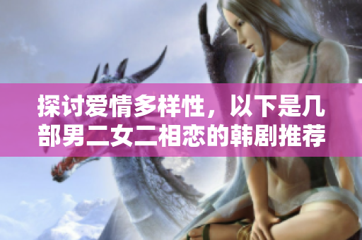 探讨爱情多样性，以下是几部男二女二相恋的韩剧推荐