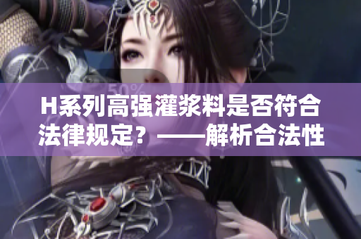 H系列高强灌浆料是否符合法律规定？——解析合法性及其应用效果