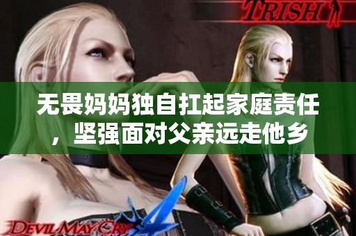 无畏妈妈独自扛起家庭责任，坚强面对父亲远走他乡