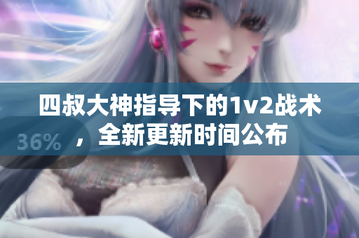 四叔大神指导下的1v2战术，全新更新时间公布