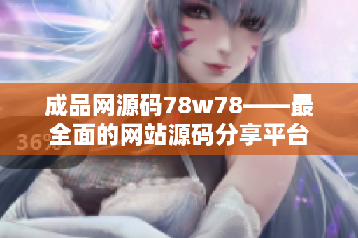 成品网源码78w78——最全面的网站源码分享平台