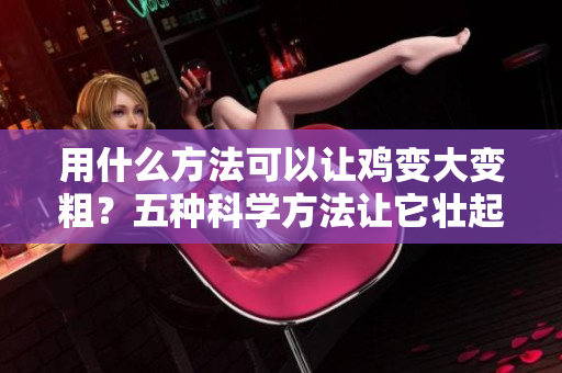 用什么方法可以让鸡变大变粗？五种科学方法让它壮起来！