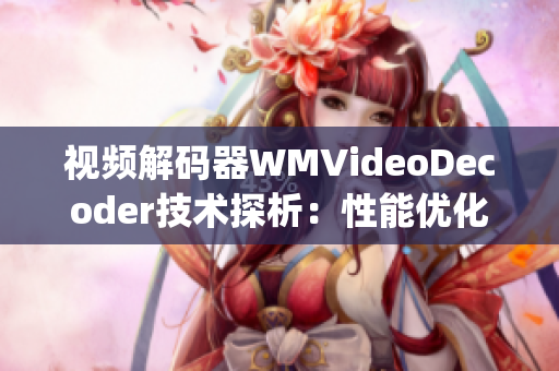 视频解码器WMVideoDecoder技术探析：性能优化与应用实践(1)