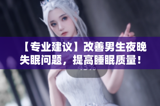 【专业建议】改善男生夜晚失眠问题，提高睡眠质量！