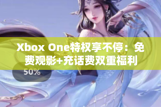 Xbox One特权享不停：免费观影+充话费双重福利