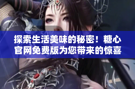 探索生活美味的秘密！糖心官网免费版为您带来的惊喜