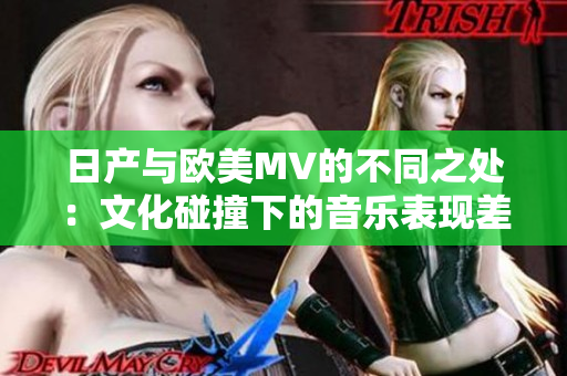 日产与欧美MV的不同之处：文化碰撞下的音乐表现差异