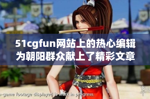 51cgfun网站上的热心编辑为朝阳群众献上了精彩文章
