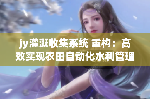 jy灌溉收集系统 重构：高效实现农田自动化水利管理