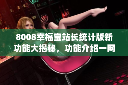 8008幸福宝站长统计版新功能大揭秘，功能介绍一网打尽(1)