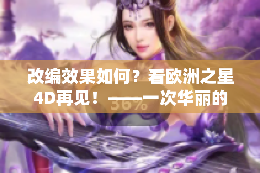 改编效果如何？看欧洲之星4D再见！——一次华丽的4D之旅