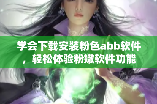 学会下载安装粉色abb软件，轻松体验粉嫩软件功能