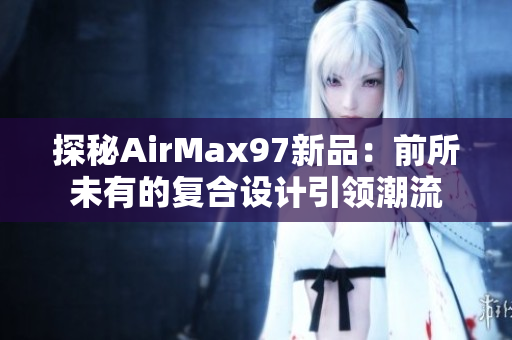 探秘AirMax97新品：前所未有的复合设计引领潮流