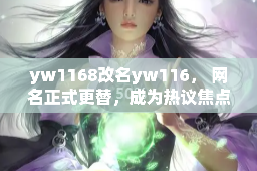yw1168改名yw116， 网名正式更替，成为热议焦点！