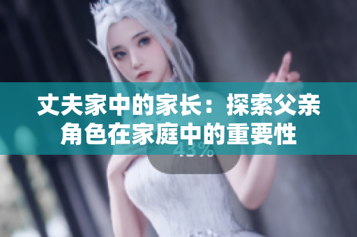 丈夫家中的家长：探索父亲角色在家庭中的重要性