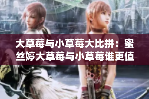 大草莓与小草莓大比拼：蜜丝婷大草莓与小草莓谁更值得入手？(1)