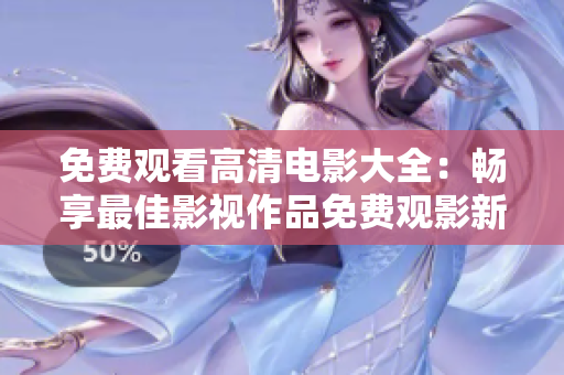 免费观看高清电影大全：畅享最佳影视作品免费观影新体验