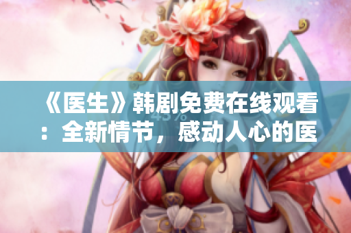 《医生》韩剧免费在线观看：全新情节，感动人心的医疗故事！