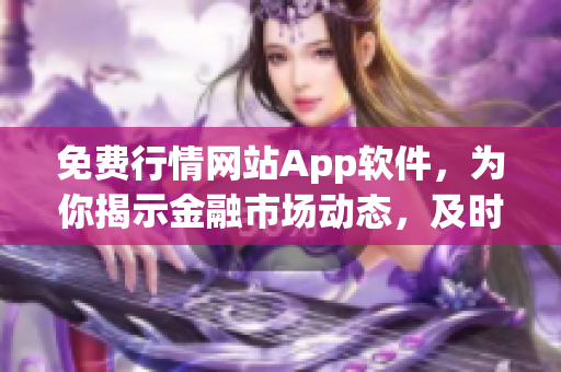 免费行情网站App软件，为你揭示金融市场动态，及时掌握行情信息！