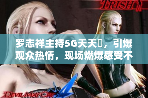 罗志祥主持5G天天奭，引爆观众热情，现场燃爆感受不虚此行！