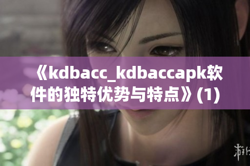 《kdbacc_kdbaccapk软件的独特优势与特点》(1)