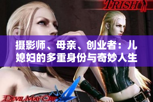 摄影师、母亲、创业者：儿媳妇的多重身份与奇妙人生