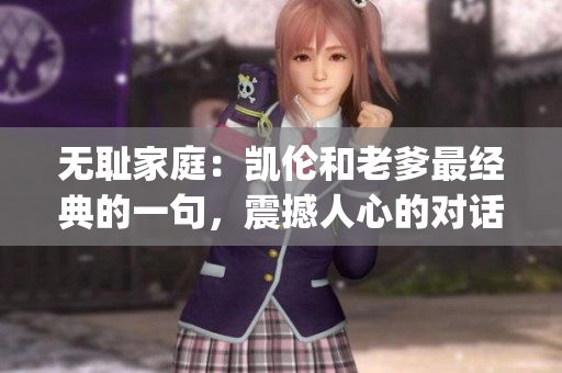 无耻家庭：凯伦和老爹最经典的一句，震撼人心的对话让人热议不休(1)