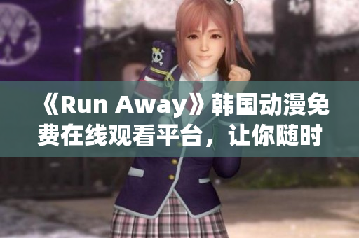 《Run Away》韩国动漫免费在线观看平台，让你随时追剧！
