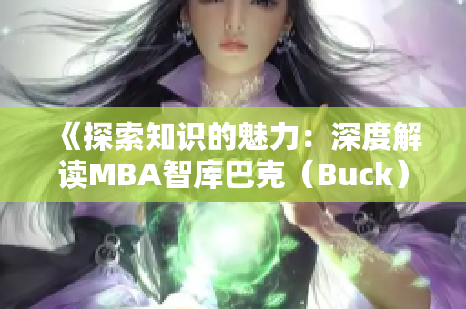 《探索知识的魅力：深度解读MBA智库巴克（Buck）》