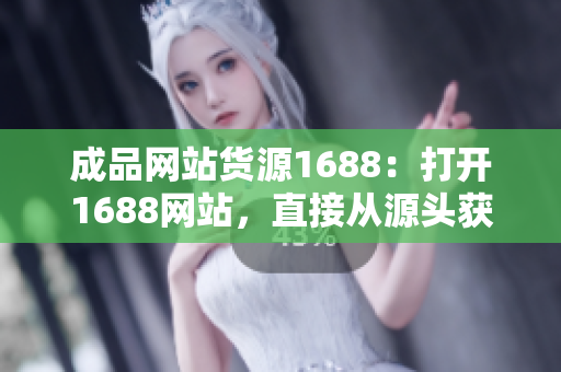 成品网站货源1688：打开1688网站，直接从源头获取成品货源