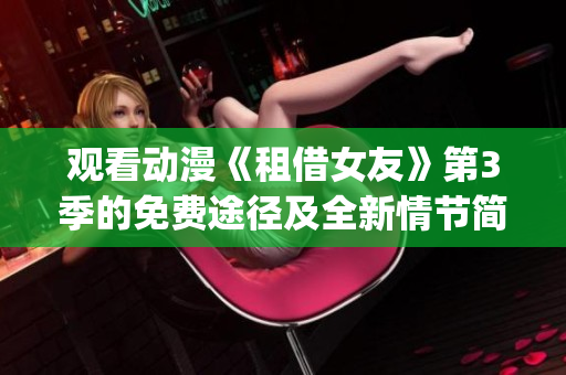 观看动漫《租借女友》第3季的免费途径及全新情节简介(1)