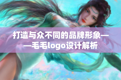 打造与众不同的品牌形象——毛毛logo设计解析