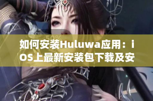 如何安装Huluwa应用：iOS上最新安装包下载及安装教程(1)