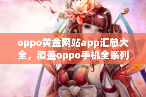 oppo黄金网站app汇总大全，覆盖oppo手机全系列。