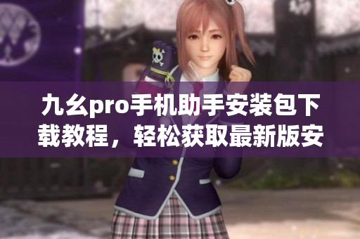 九幺pro手机助手安装包下载教程，轻松获取最新版安装包