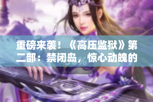 重磅来袭！《高压监狱》第二部：禁闭岛，惊心动魄的生死禁锢之战！