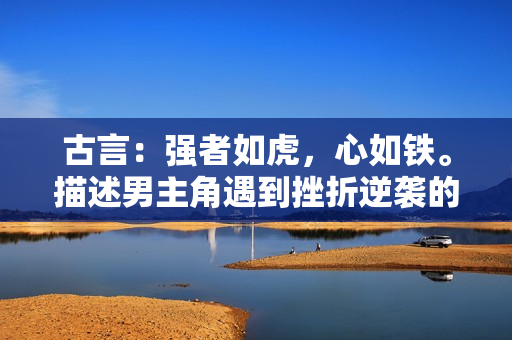 古言：强者如虎，心如铁。描述男主角遇到挫折逆袭的故事。