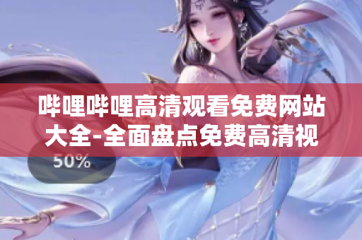 哔哩哔哩高清观看免费网站大全-全面盘点免费高清视频网站