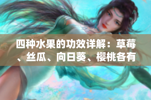 四种水果的功效详解：草莓、丝瓜、向日葵、樱桃各有何养生价值？(1)