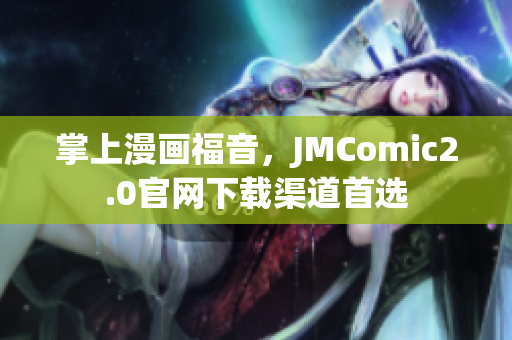 掌上漫画福音，JMComic2.0官网下载渠道首选