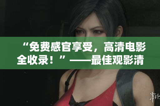 “免费感官享受，高清电影全收录！”——最佳观影清单