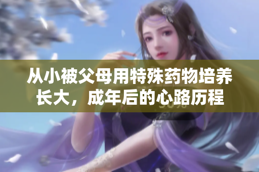 从小被父母用特殊药物培养长大，成年后的心路历程